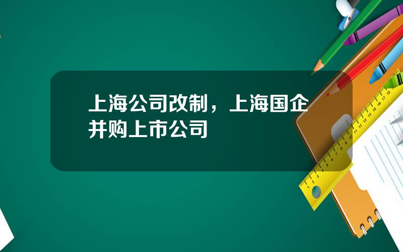 上海公司改制，上海国企 并购上市公司